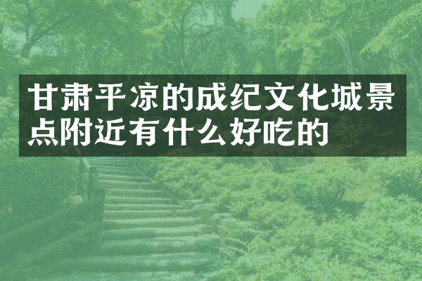甘肃平凉的成纪文化城景点附近有什么好吃的
