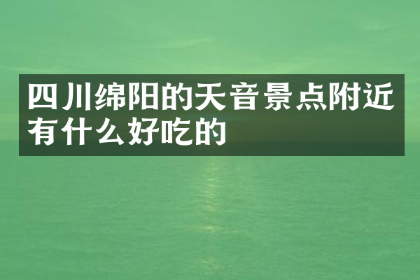 四川绵阳的天音景点附近有什么好吃的