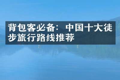 背包客必备：中国十大徒步旅行路线推荐