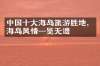 中国十大海岛旅游胜地，海岛风情一览无遗