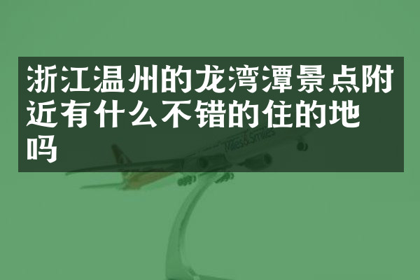 浙江温州的龙湾潭景点附近有什么不错的住的地方吗