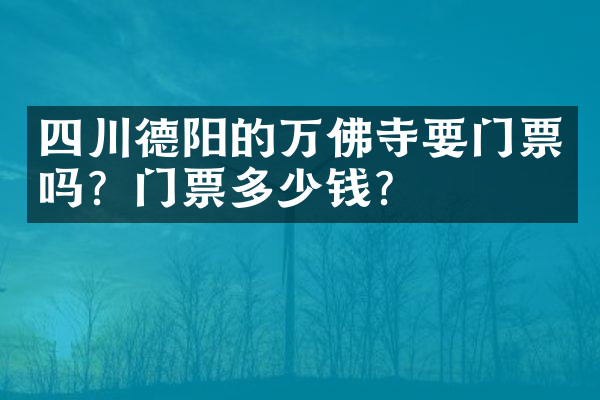 四川德阳的万佛寺要门票吗？门票多少钱？