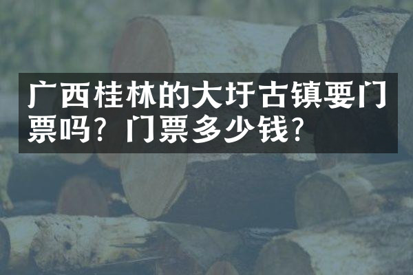 广西桂林的大圩古镇要门票吗？门票多少钱？