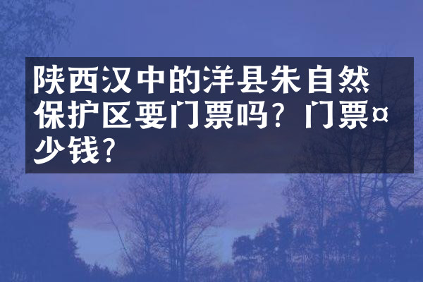 陕西汉中的洋县朱鹮自然保护区要门票吗？门票多少钱？