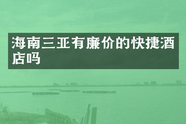 海南三亚有廉价的快捷酒店吗