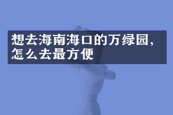 想去海南海口的万绿园，怎么去最方便