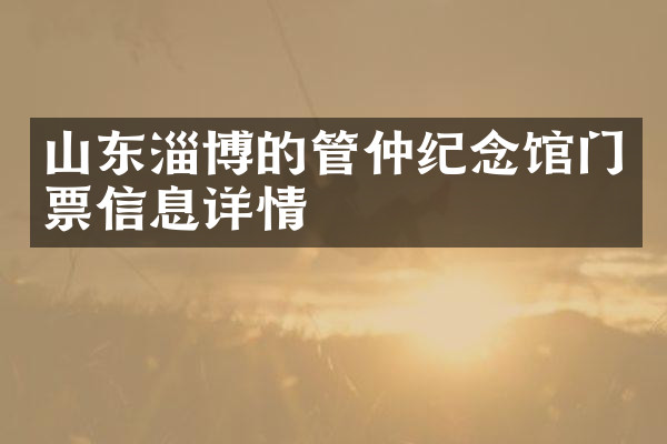 山东淄博的管仲纪念馆门票信息详情