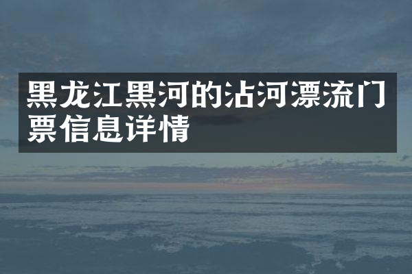 黑龙江黑河的沾河漂流门票信息详情