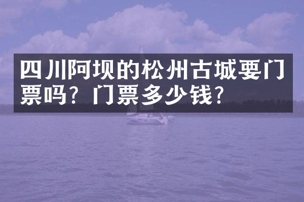 四川阿坝的松州古城要门票吗？门票多少钱？