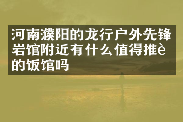 河南濮阳的龙行户外先锋岩馆附近有什么值得推荐的饭馆吗