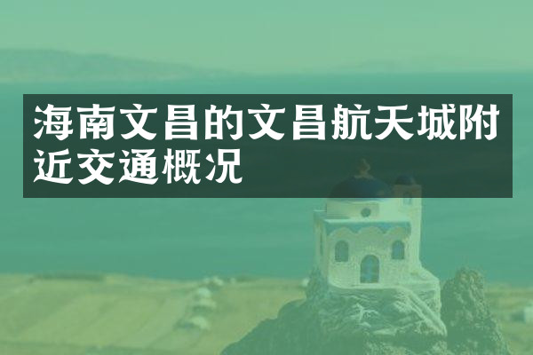 海南文昌的文昌航天城附近交通概况