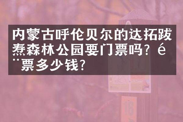 内蒙古呼伦贝尔的达拓跋焘森林公园要门票吗？门票多少钱？
