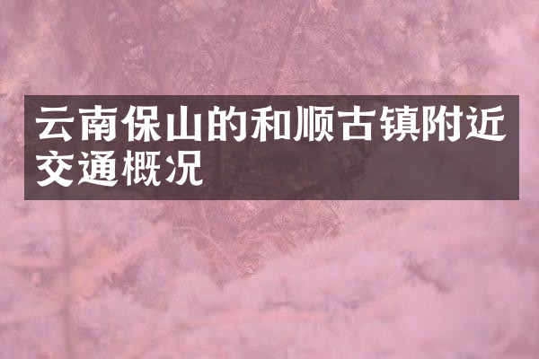 云南保山的和顺古镇附近交通概况