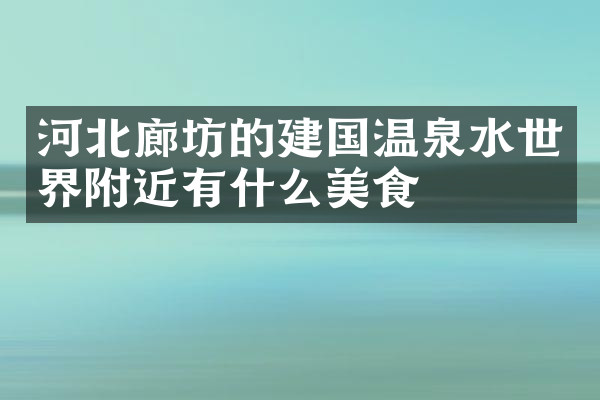 河北廊坊的建国温泉水世界附近有什么美食