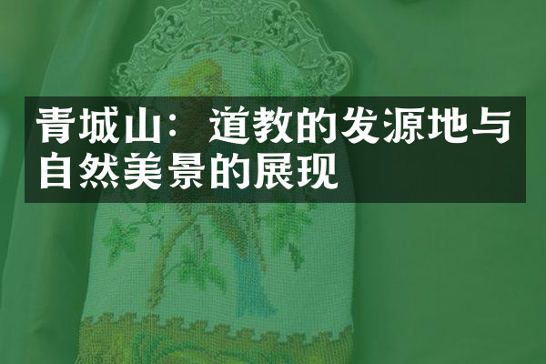 青城山：道教的发源地与自然美景的展现