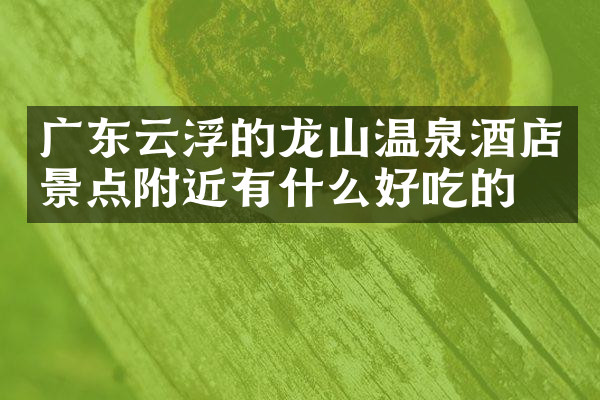 广东云浮的龙山温泉酒店景点附近有什么好吃的