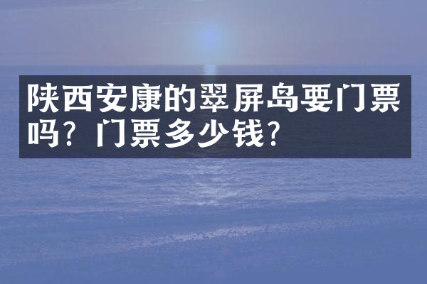 陕西安康的翠屏岛要门票吗？门票多少钱？