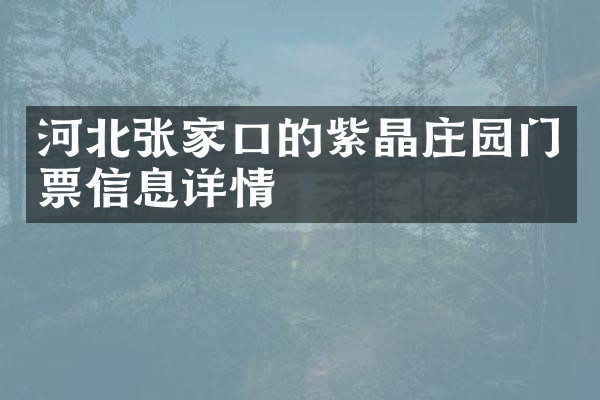 河北张家口的紫晶庄园门票信息详情