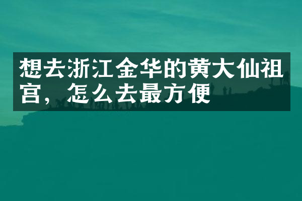 想去浙江金华的黄大仙祖宫，怎么去最方便