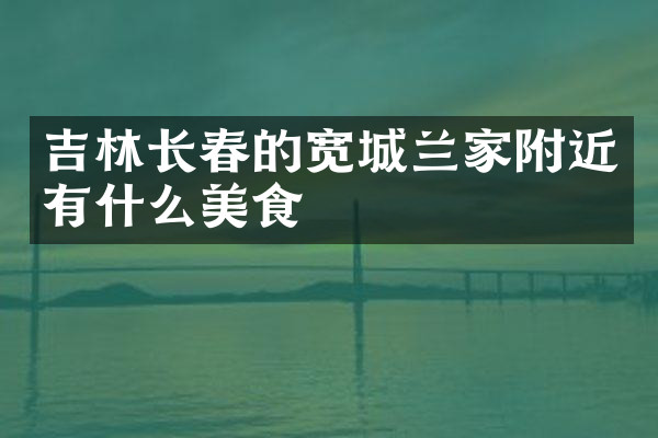吉林长春的宽城兰家附近有什么美食