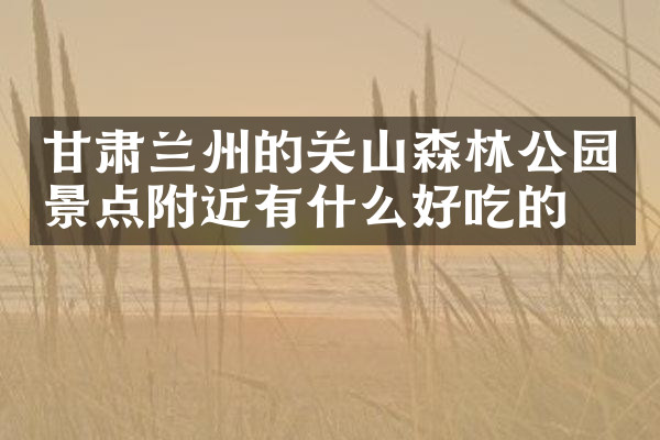 甘肃兰州的关山森林公园景点附近有什么好吃的