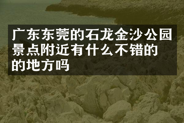 广东东莞的石龙金沙公园景点附近有什么不错的住的地方吗