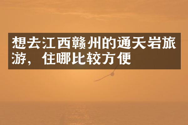 想去江西赣州的通天岩旅游，住哪比较方便