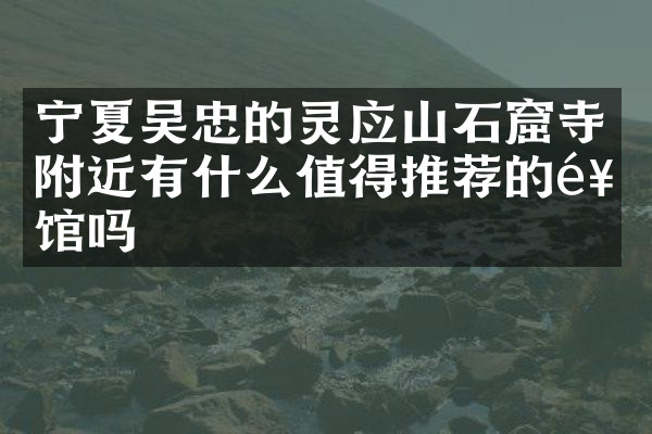 宁夏吴忠的灵应山石窟寺附近有什么值得推荐的饭馆吗