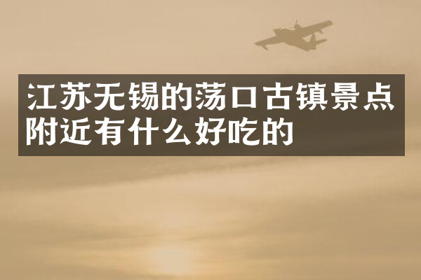 江苏无锡的荡口古镇景点附近有什么好吃的