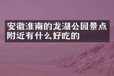 安徽淮南的龙湖公园景点附近有什么好吃的