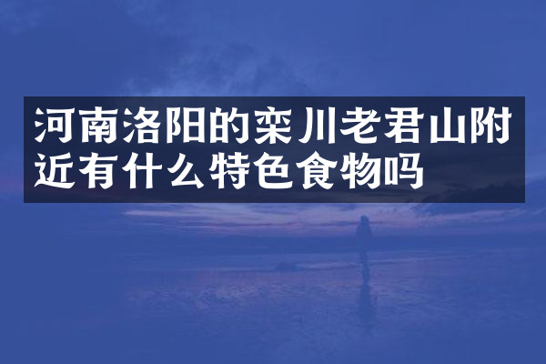 河南洛阳的栾川老君山附近有什么特色食物吗