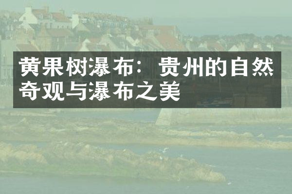黄果树瀑布：贵州的自然奇观与瀑布之美