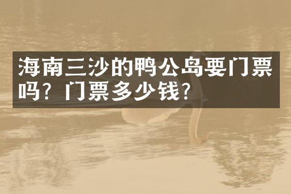 海南三沙的鸭公岛要门票吗？门票多少钱？