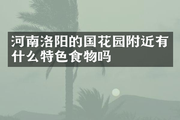 河南洛阳的国花园附近有什么特色食物吗