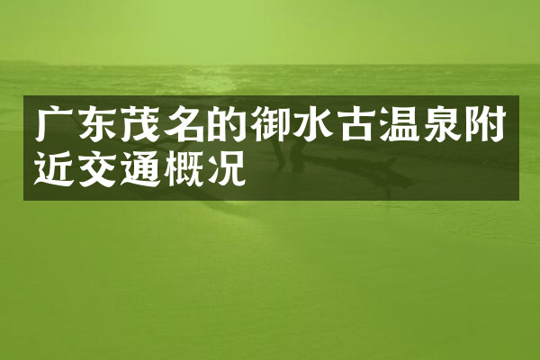 广东茂名的御水古温泉附近交通概况