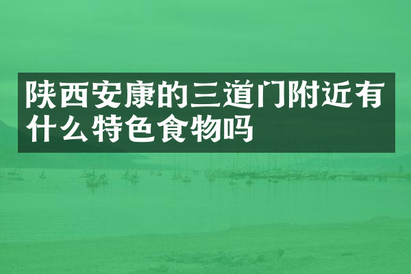 陕西安康的三道门附近有什么特色食物吗