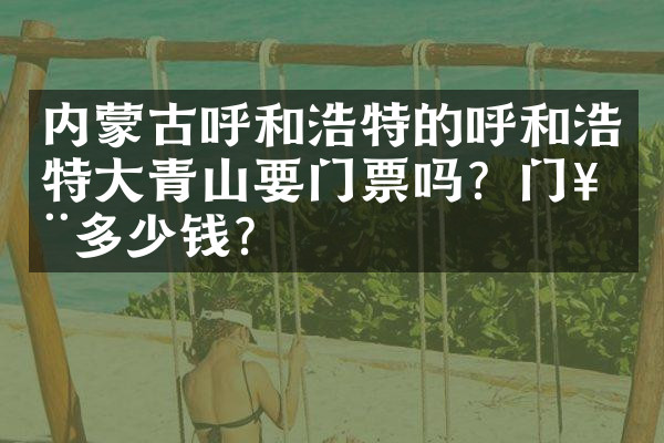 内蒙古呼和浩特的呼和浩特大青山要门票吗？门票多少钱？