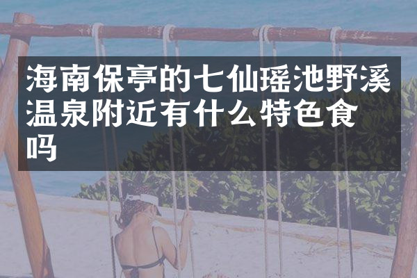 海南保亭的七仙瑶池野溪温泉附近有什么特色食物吗