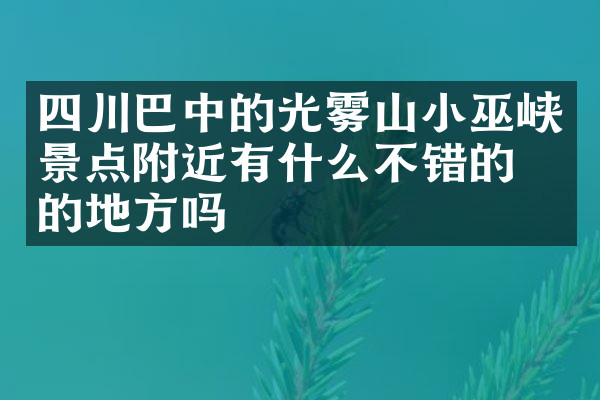 四川巴中的光雾山小巫峡景点附近有什么不错的住的地方吗