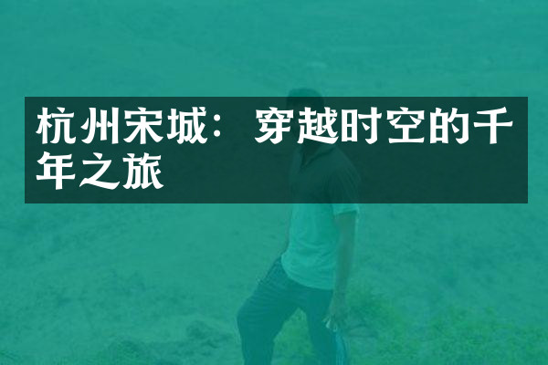 杭州宋城：穿越时空的千年之旅