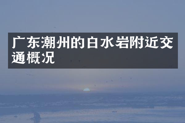 广东潮州的白水岩附近交通概况