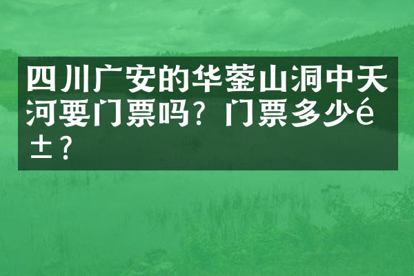 四川广安的华蓥山洞中天河要门票吗？门票多少钱？