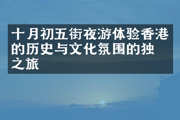 十月初五街夜游体验香港的历史与文化氛围的独特之旅