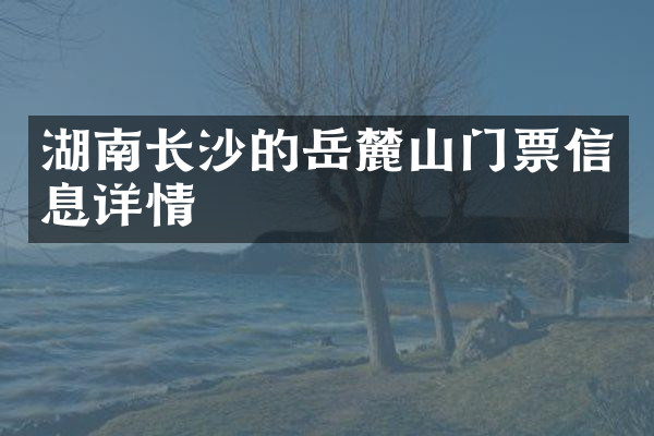 湖南长沙的岳麓山门票信息详情