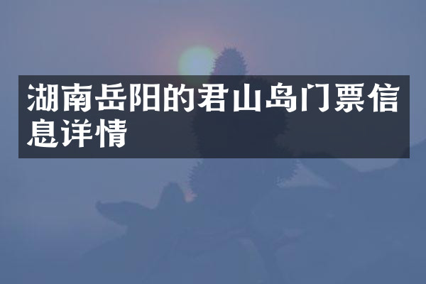 湖南岳阳的君山岛门票信息详情