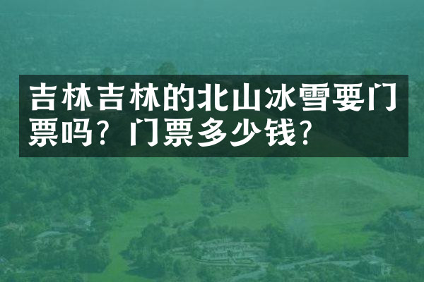 吉林吉林的北山冰雪要门票吗？门票多少钱？