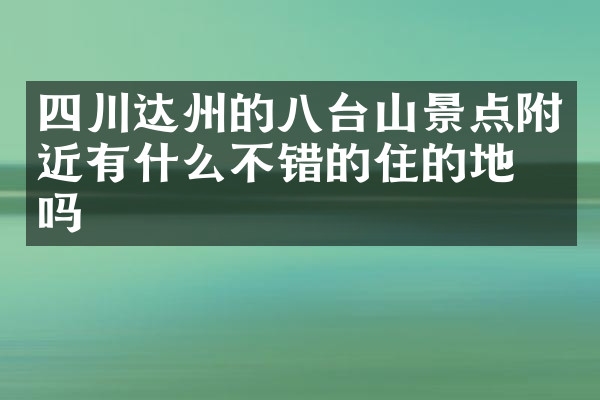 四川达州的八台山景点附近有什么不错的住的地方吗