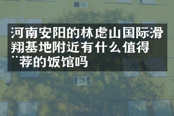 河南安阳的林虑山国际滑翔基地附近有什么值得推荐的饭馆吗