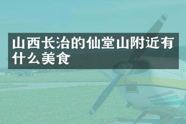 山西长治的仙堂山附近有什么美食