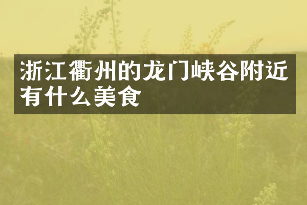 浙江衢州的龙门峡谷附近有什么美食